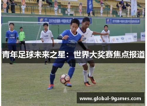 青年足球未来之星：世界大奖赛焦点报道