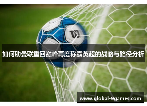 如何助曼联重回巅峰再度称霸英超的战略与路径分析