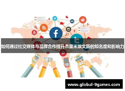 如何通过社交媒体与品牌合作提升杰里米埃文斯的知名度和影响力 如何通过社交媒体与品牌合作提升杰里米埃文斯的知名度和影响力