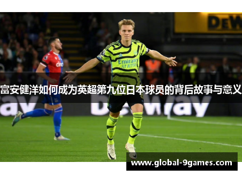 富安健洋如何成为英超第九位日本球员的背后故事与意义 富安健洋如何成为英超第九位日本球员的背后故事与意义