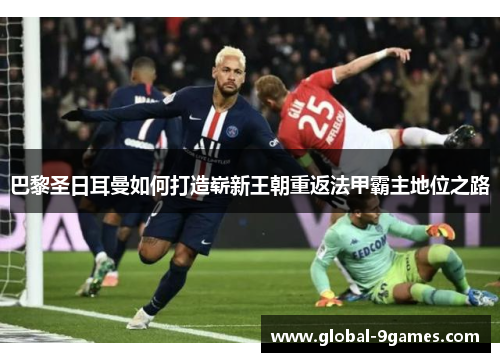巴黎圣日耳曼如何打造崭新王朝重返法甲霸主地位之路