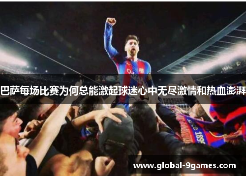巴萨每场比赛为何总能激起球迷心中无尽激情和热血澎湃 巴萨每场比赛为何总能激起球迷心中无尽激情和热血澎湃