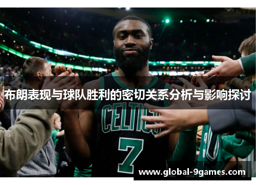 布朗表现与球队胜利的密切关系分析与影响探讨 布朗表现与球队胜利的密切关系分析与影响探讨