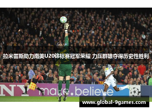 拉米雷斯助力南美U20锦标赛冠军荣耀 力压群雄夺得历史性胜利