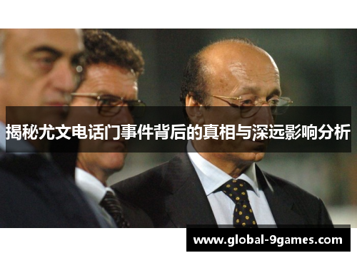 揭秘尤文电话门事件背后的真相与深远影响分析