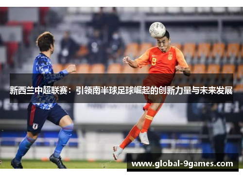 新西兰中超联赛：引领南半球足球崛起的创新力量与未来发展