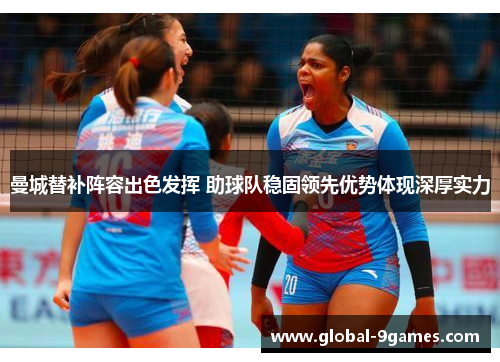 曼城替补阵容出色发挥 助球队稳固领先优势体现深厚实力