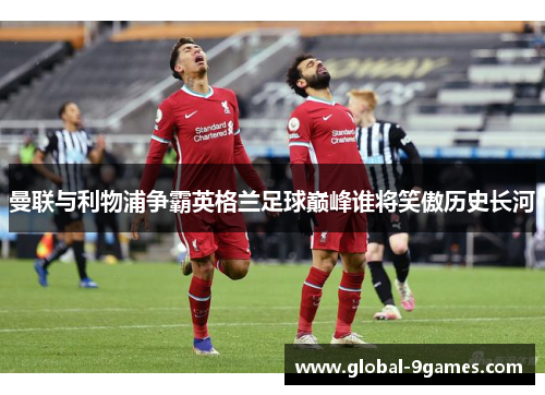 曼联与利物浦争霸英格兰足球巅峰谁将笑傲历史长河