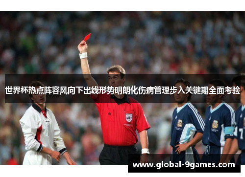 世界杯热点阵容风向下出线形势明朗化伤病管理步入关键期全面考验