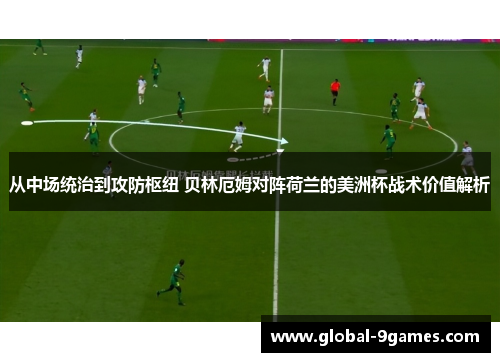 从中场统治到攻防枢纽 贝林厄姆对阵荷兰的美洲杯战术价值解析 从中场统治到攻防枢纽 贝林厄姆对阵荷兰的美洲杯战术价值解析