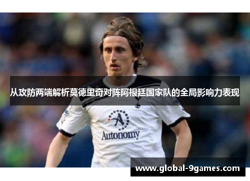 从攻防两端解析莫德里奇对阵阿根廷国家队的全局影响力表现