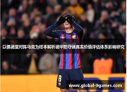 以佩德里对阵马竞为样本解析德甲防守端真实价值评估体系影响研究 以佩德里对阵马竞为样本解析德甲防守端真实价值评估体系影响研究