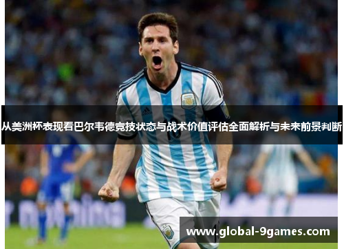 从美洲杯表现看巴尔韦德竞技状态与战术价值评估全面解析与未来前景判断 从美洲杯表现看巴尔韦德竞技状态与战术价值评估全面解析与未来前景判断