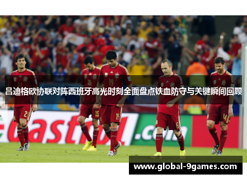 吕迪格欧协联对阵西班牙高光时刻全面盘点铁血防守与关键瞬间回顾 吕迪格欧协联对阵西班牙高光时刻全面盘点铁血防守与关键瞬间回顾