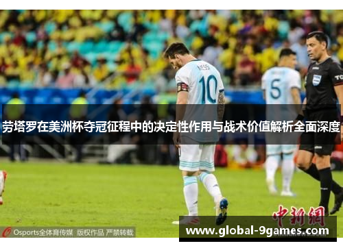 劳塔罗在美洲杯夺冠征程中的决定性作用与战术价值解析全面深度 劳塔罗在美洲杯夺冠征程中的决定性作用与战术价值解析全面深度