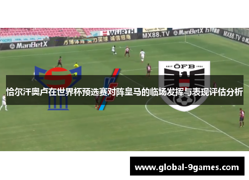 恰尔汗奥卢在世界杯预选赛对阵皇马的临场发挥与表现评估分析 恰尔汗奥卢在世界杯预选赛对阵皇马的临场发挥与表现评估分析