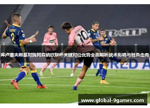 库卢塞夫斯基对阵阿森纳欧联杯关键对位优势全面解析战术影响与胜负走向