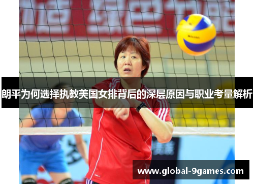 朗平为何选择执教美国女排背后的深层原因与职业考量解析