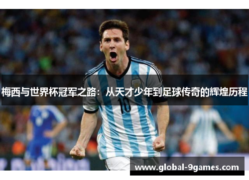 梅西与世界杯冠军之路：从天才少年到足球传奇的辉煌历程