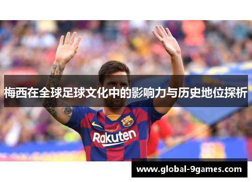 梅西在全球足球文化中的影响力与历史地位探析 梅西在全球足球文化中的影响力与历史地位探析