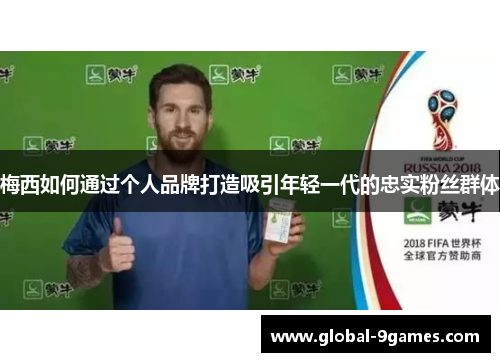 梅西如何通过个人品牌打造吸引年轻一代的忠实粉丝群体