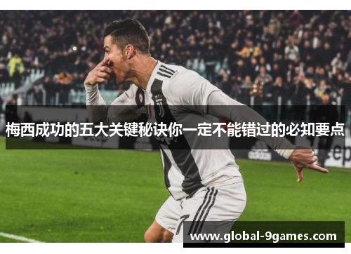 梅西成功的五大关键秘诀你一定不能错过的必知要点