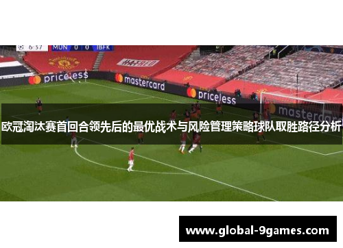 欧冠淘汰赛首回合领先后的最优战术与风险管理策略球队取胜路径分析