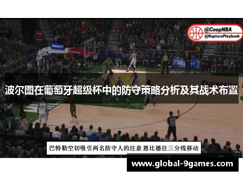 波尔图在葡萄牙超级杯中的防守策略分析及其战术布置 波尔图在葡萄牙超级杯中的防守策略分析及其战术布置