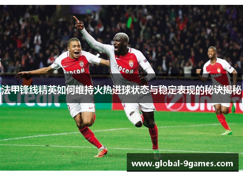 法甲锋线精英如何维持火热进球状态与稳定表现的秘诀揭秘