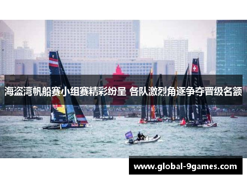 海盗湾帆船赛小组赛精彩纷呈 各队激烈角逐争夺晋级名额 海盗湾帆船赛小组赛精彩纷呈 各队激烈角逐争夺晋级名额