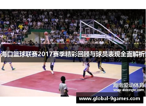 海口篮球联赛2017赛季精彩回顾与球员表现全面解析