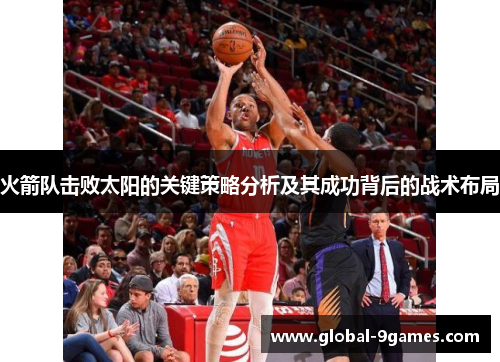 火箭队击败太阳的关键策略分析及其成功背后的战术布局