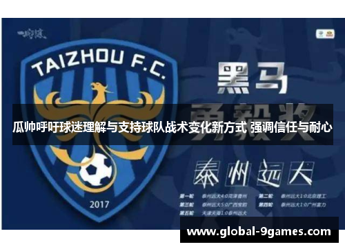 瓜帅呼吁球迷理解与支持球队战术变化新方式 强调信任与耐心